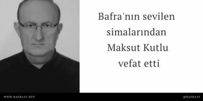 Bafra'nın sevilen simalarından Maksut Kutlu vefat etti