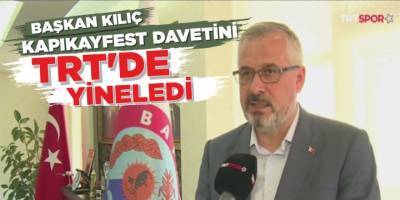 BAŞKAN KILIÇ KAPIKAYFEST DAVETİNİ TRT’DE YİNELEDİ