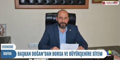BAŞKAN DOĞAN’DAN BORSA VE BÜYÜKŞEHİRE SİTEM