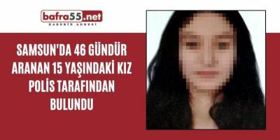 Samsun’da 46 gündür kayıp olan 15 yaşındaki kız polis tarafından bulundu