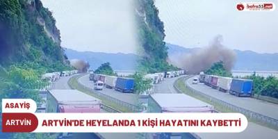 Artvin'de heyelanda 1 kişi hayatını kaybetti