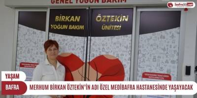 MERHUM BİRKAN ÖZTEKİN’İN ADI ÖZEL MEDİBAFRA HASTANESİNDE YAŞAYACAK