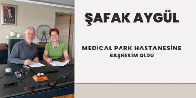 ŞAFAK AYGÜL MEDİCAL PARK HASTANESİNE BAŞHEKİM OLDU