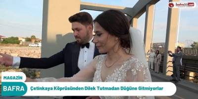 Çetinkaya Köprüsünden Geçmeden Düğüne Gitmiyorlar