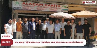 KOCABAŞ: "BİZ BAFRA TSO  TARİHİNDE YENİ BİR SAYFA AÇMAK İSTİYORUZ"