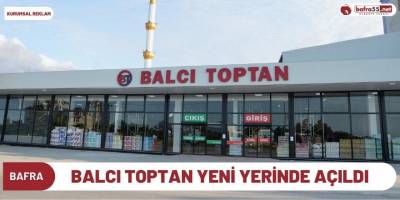 BALCI TOPTAN YENİ YERİNDE AÇILDI