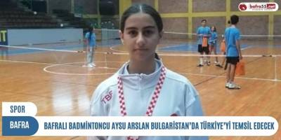 BAFRALI BADMİNTONCU AYSU ARSLAN BULGARİSTAN’DA TÜRKİYE’Yİ TEMSİL EDECEK