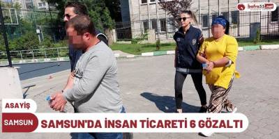 SAMSUN'DA İNSAN TİCARETİ 6 GÖZALTI
