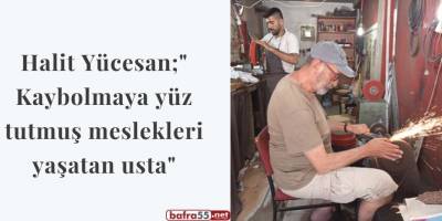 Halit Yücesan;" Kaybolmaya yüz tutmuş meslekleri yaşatan usta"