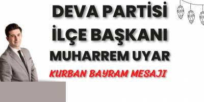 DEVA PARTİSİ İLÇE BAŞKANI MUHARREM UYAR KURBAN BAYRAM MESAJI