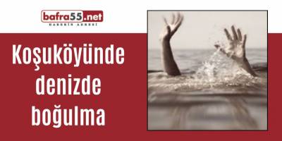 Koşuköyünde denizde boğulma