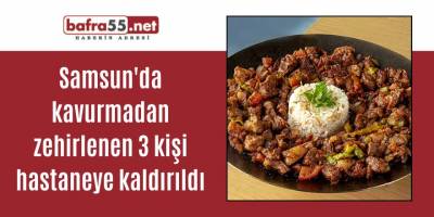 Samsun'da kavurmadan zehirlenen 3 kişi hastaneye kaldırıldı