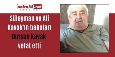 Süleyman ve Ali Kavak'ın babaları Dursun Kavak vefat etti