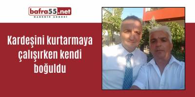 Kardeşini kurtarmaya çalışırken kendi boğuldu