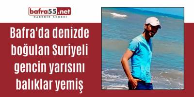 Bafra'da denizde boğulan Suriyeli gencin yarısını balıklar yemiş