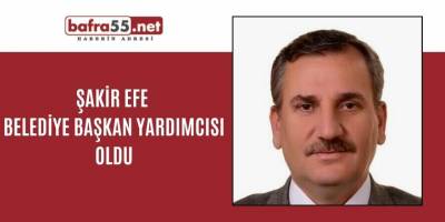 ŞAKİR EFE BELEDİYE BAŞKAN YARDIMCISI OLDU
