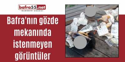 Bafra'nın gözde mekanında istenmeyen görüntüler