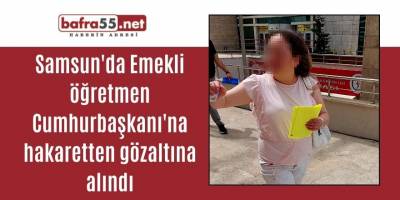 Samsun'da Emekli öğretmen Cumhurbaşkanı'na hakaretten gözaltına alındı