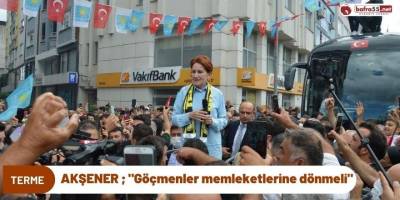 Akşener;"Göçmenler memleketlerine dönmeli"