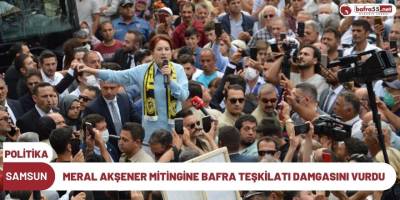 MERAL AKŞENER MİTİNGİNE BAFRA TEŞKİLATI DAMGASINI VURDU