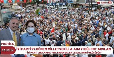 BÜLENT ARSLAN, ‘’ İYİ PARTİ UMULMADIK YERLERDEN GELEN CESURLARIN ÖYKÜSÜDÜR’’