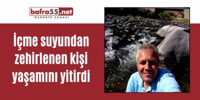 İçme suyundan zehirlenen kişi yaşamını yitirdi