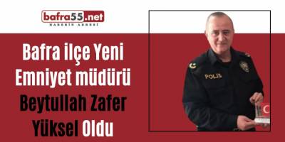Bafra ilçe Yeni Emniyet müdürü Beytullah Zafer Yüksel Oldu