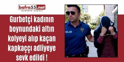 Gurbetçi kadının boynundaki altın kolyeyi alıp kaçan kapkaççı adliyeye sevk edildi