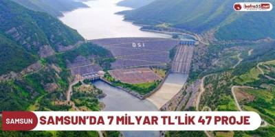 Samsun’da 7 milyar TL’lik 47 proje