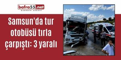Samsun'da tur otobüsü tırla çarpıştı: 3 yaralı