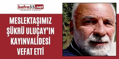 MESLEKTAŞIMIZ ŞÜKRÜ ULUÇAY’IN KAYINVALİDESİ VEFAT ETTİ