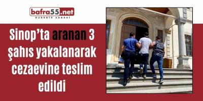 Sinop’ta aranan 3 şahıs yakalanarak cezaevine teslim edildi