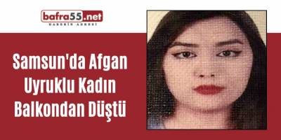 Samsun'da Afgan Uyruklu Kadın Balkondan Düştü