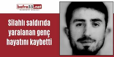 Silahlı saldırıda yaralanan genç hayatını kaybetti