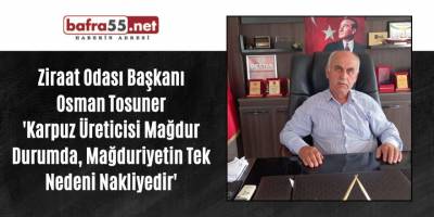 Tosuner,'Karpuz Üreticisi Mağdur Durumda,Mağduriyetin Tek Nedeni Nakliyedir'