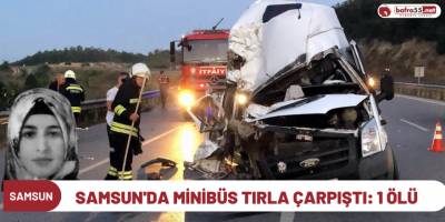 Samsun'da minibüs tırla çarpıştı: 1 ölü
