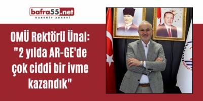 OMÜ Rektörü Ünal: "2 yılda AR-GE'de çok ciddi bir ivme kazandık"