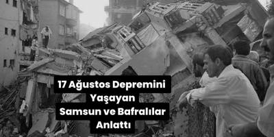 17 Ağustos Depremini Yaşayan Samsun ve Bafralılar Anlattı