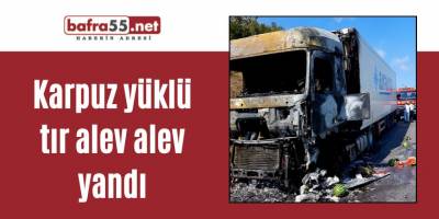 Karpuz yüklü tır alev alev yandı