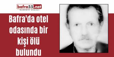 Bafra'da otel odasında bir kişi ölü bulundu