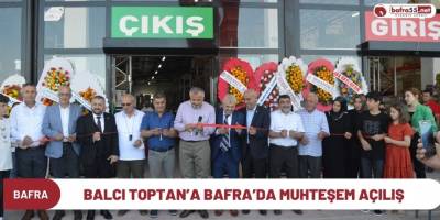 BALCI TOPTAN’A BAFRA’DA MUHTEŞEM AÇILIŞ