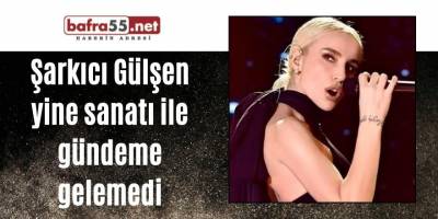 Şarkıcı Gülşen yine sanatı ile gündeme gelemedi!