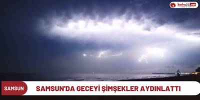 Samsun'da geceyi şimşekler aydınlattı