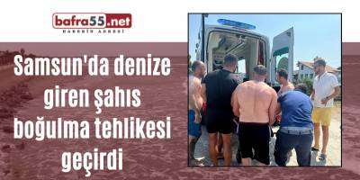 Samsun'da denize giren şahıs boğulma tehlikesi geçirdi