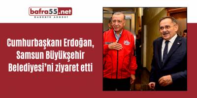 Cumhurbaşkanı Erdoğan, Samsun Büyükşehir Belediyesi’ni ziyaret etti