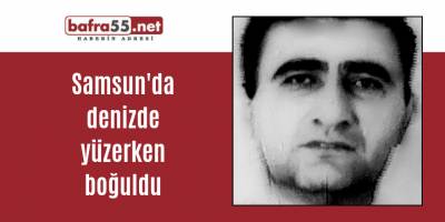 Samsun'da denizde yüzerken boğuldu
