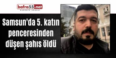 Samsun'da 5. katın penceresinden düşen şahıs öldü