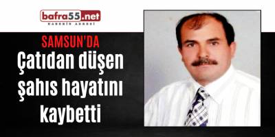 Çatıdan düşen şahıs hayatını kaybetti