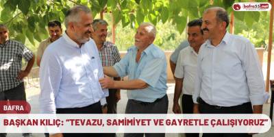 Başkan Kılıç: “Tevazu, samimiyet ve gayretle çalışıyoruz”