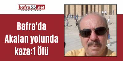 Bafra'da Akalan yolunda kaza:1 Ölü